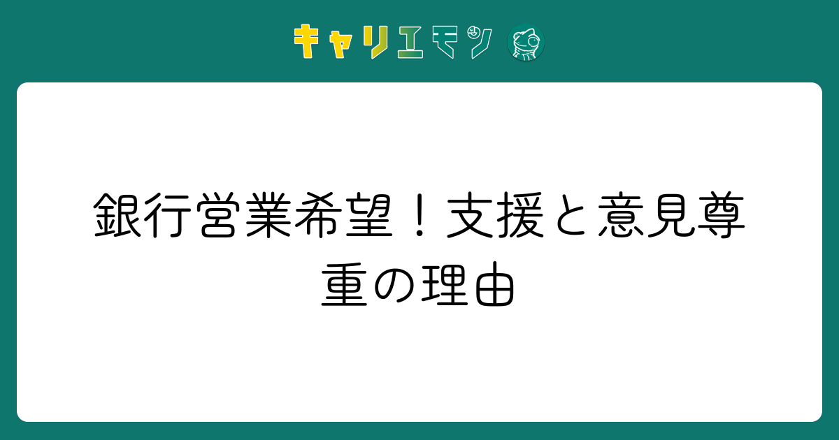 銀行営業希望！支援と意見尊重の理由
