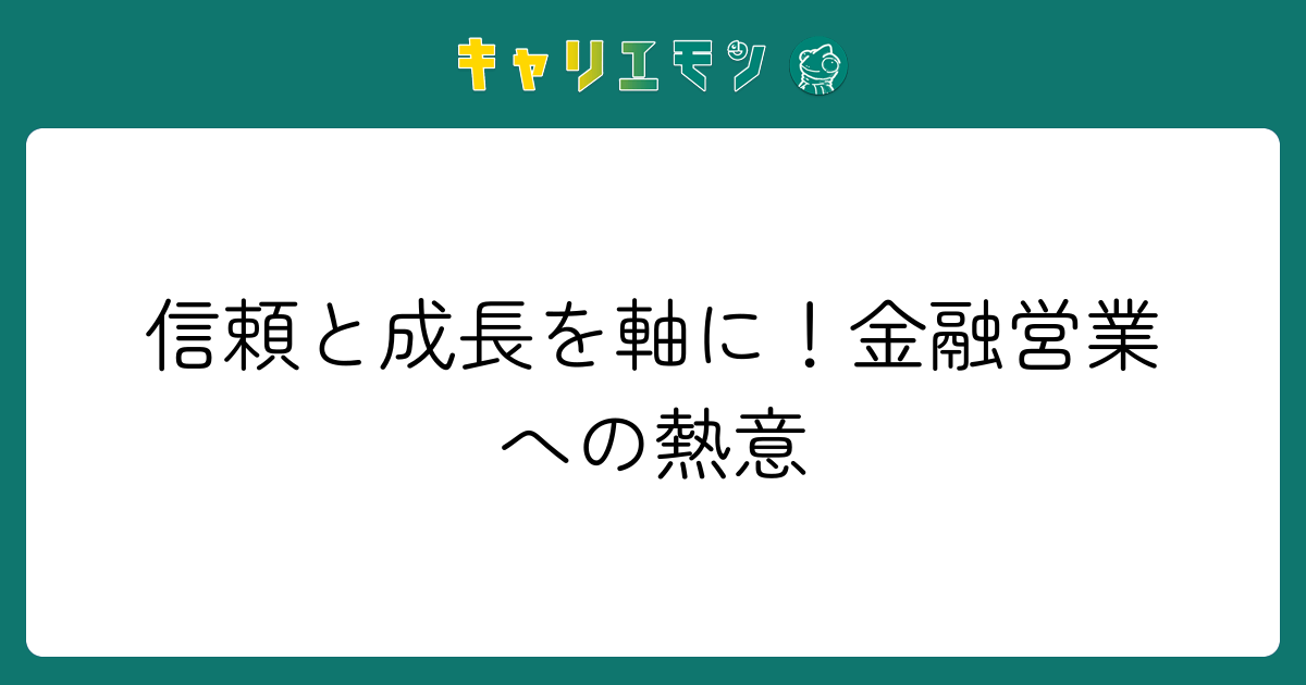 信頼と成長を軸に！金融営業への熱意