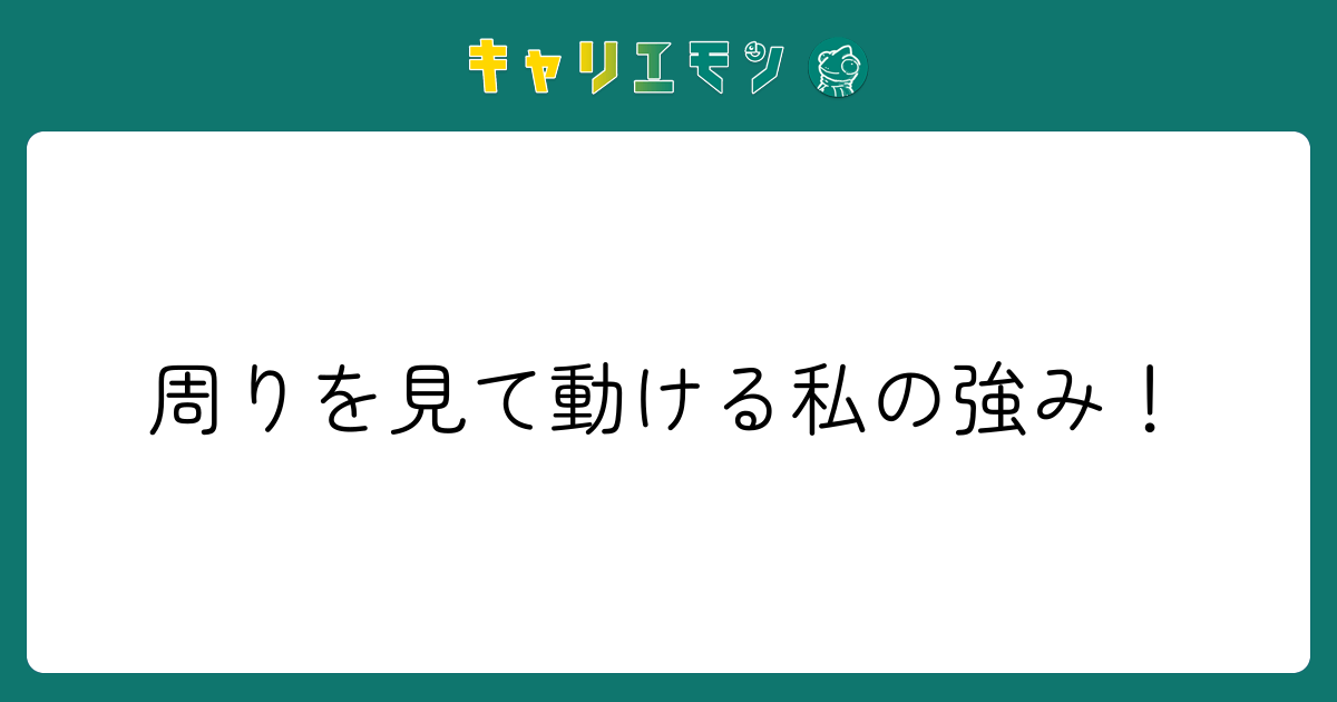 周りを見て動ける私の強み！