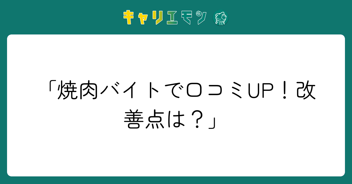 「焼肉バイトで口コミUP！改善点は？」