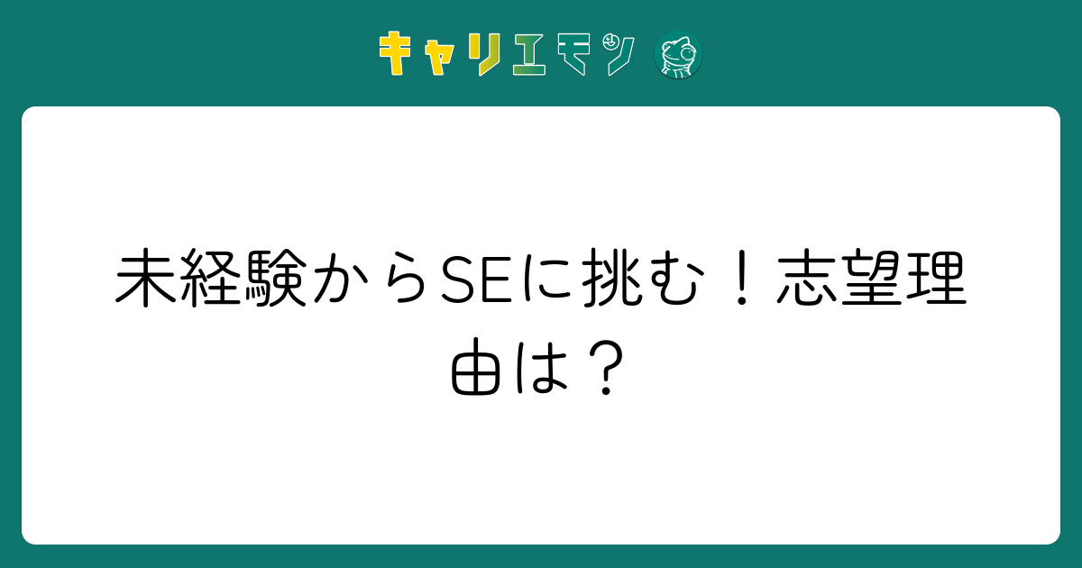 未経験からSEに挑む！志望理由は？