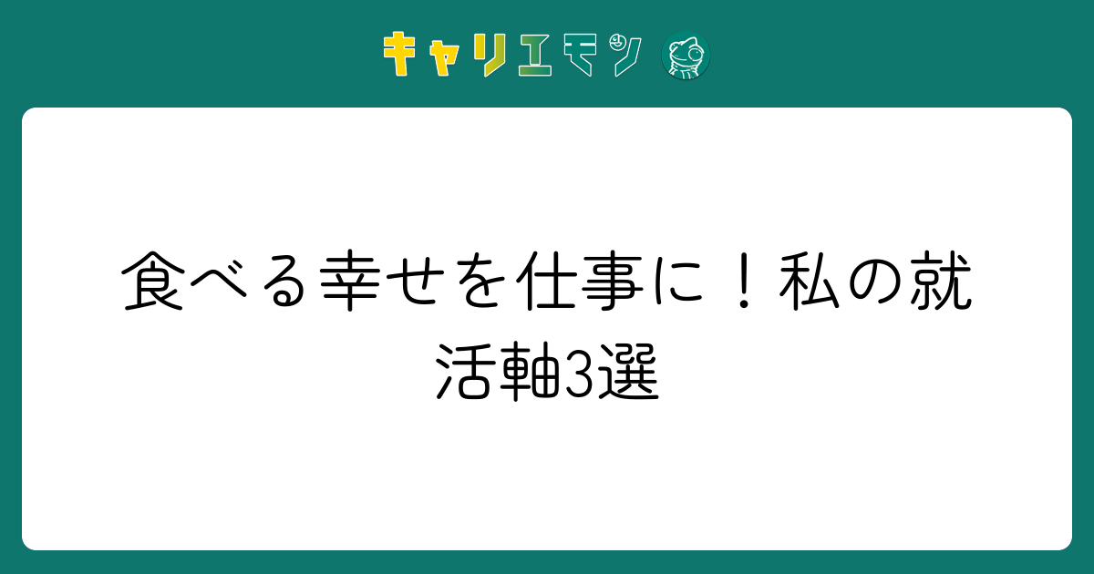食べる幸せを仕事に！私の就活軸3選