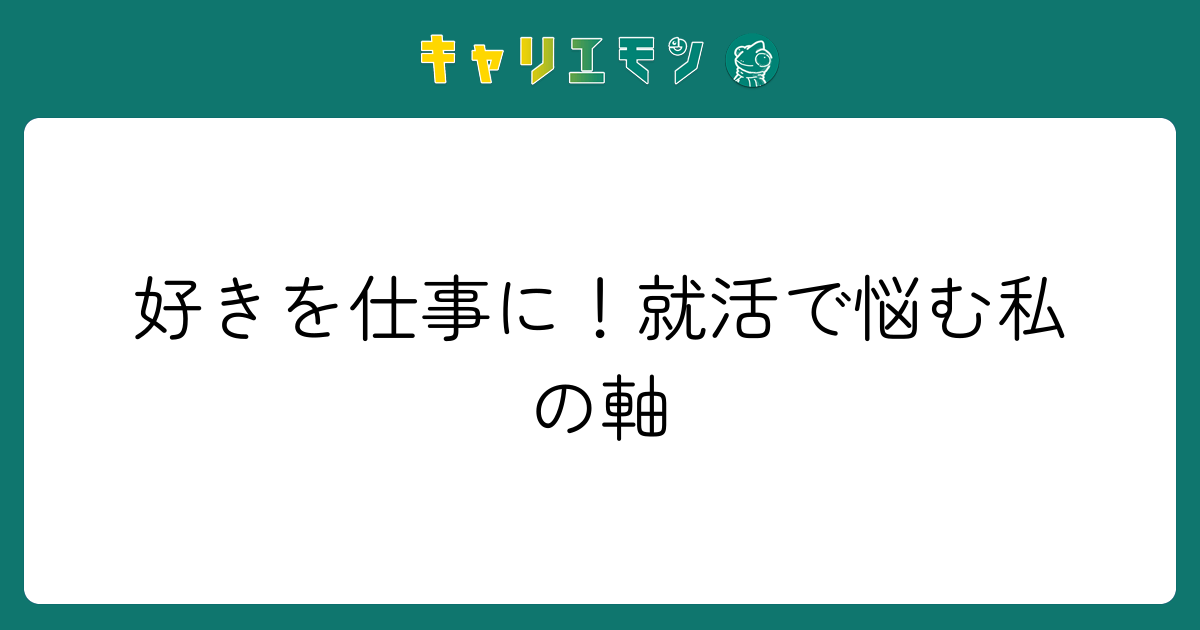 好きを仕事に！就活で悩む私の軸