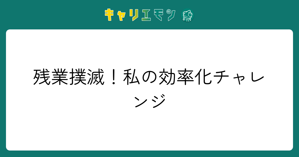 残業撲滅！私の効率化チャレンジ