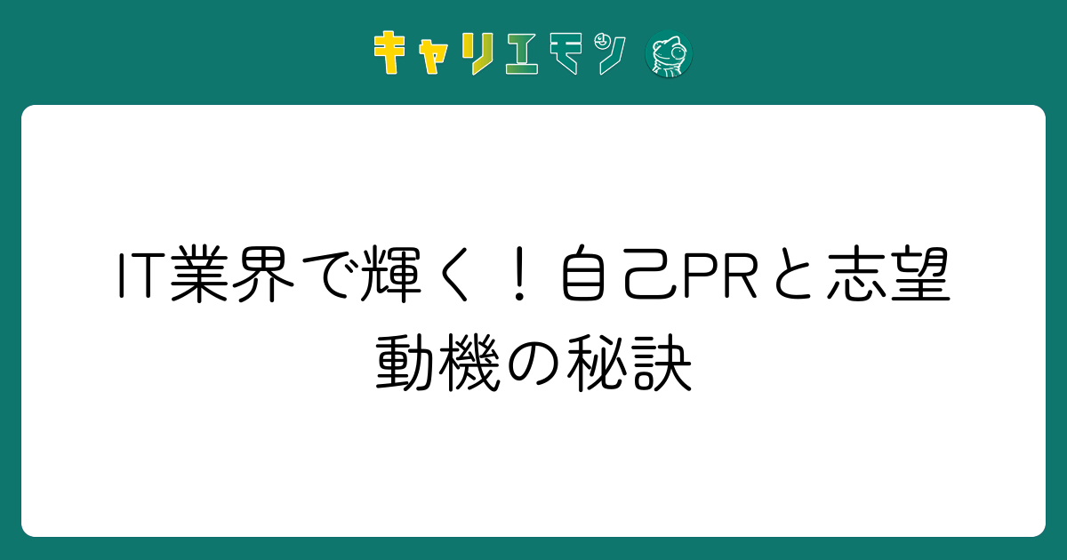 IT業界で輝く！自己PRと志望動機の秘訣