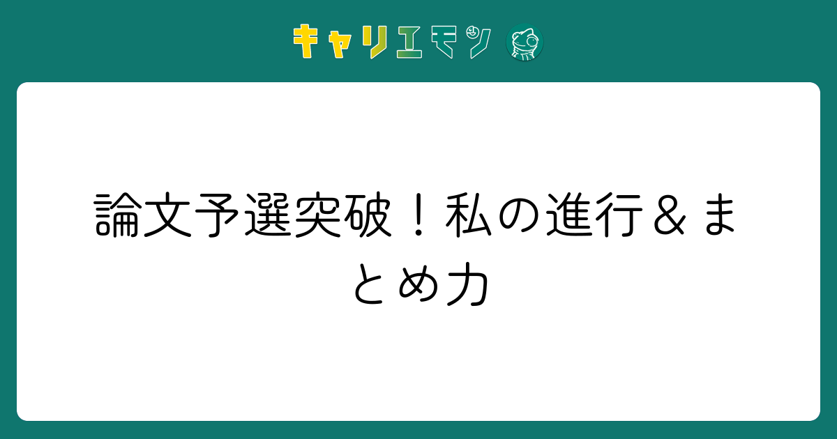 論文予選突破！私の進行＆まとめ力