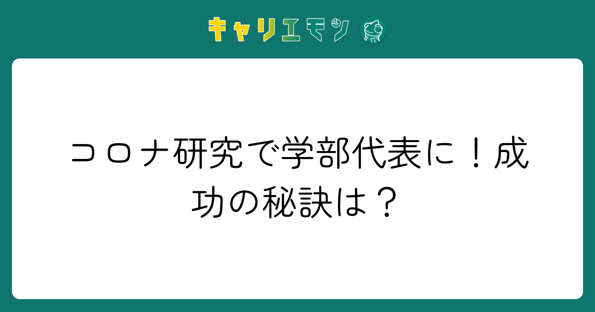 コロナ研究で学部代表に！成功の秘訣は？