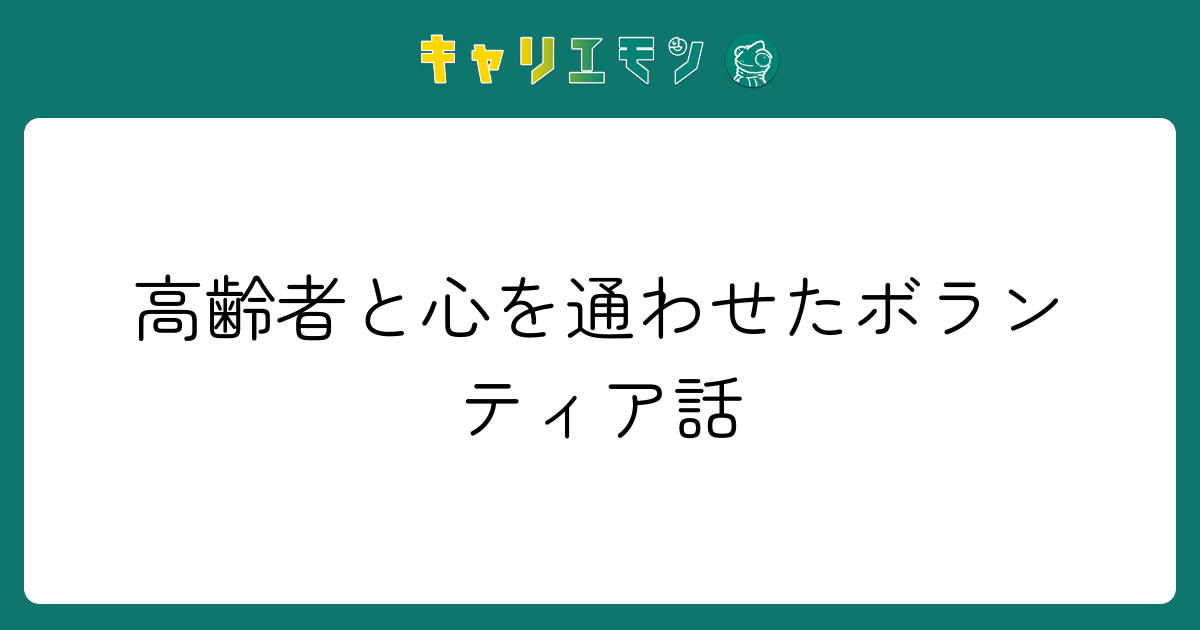 高齢者と心を通わせたボランティア話