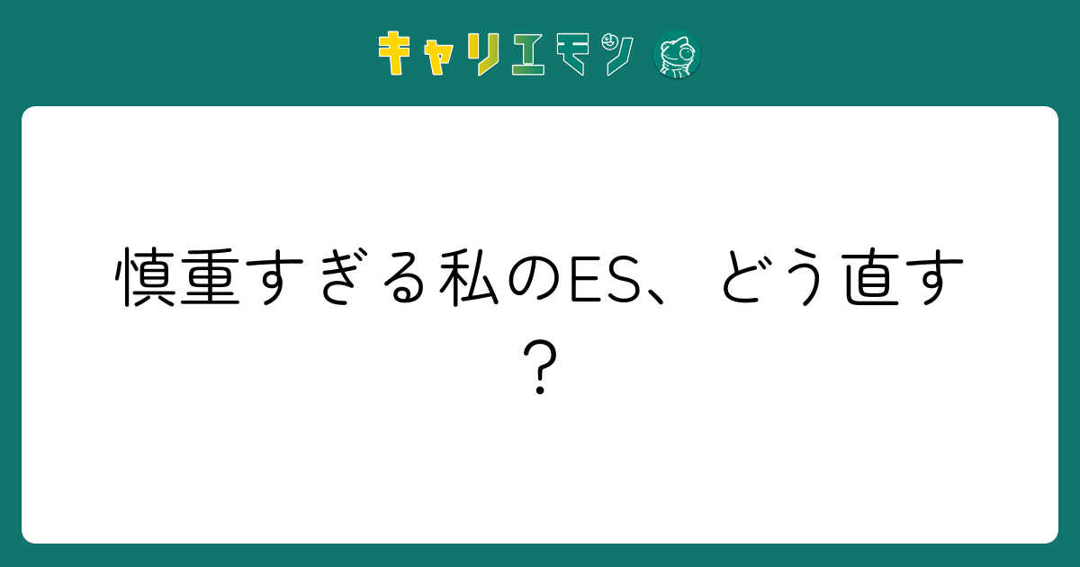 慎重すぎる私のES、どう直す？