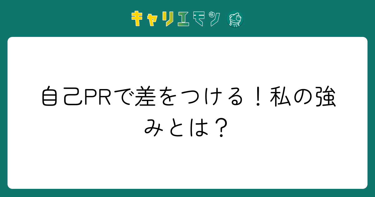 自己PRで差をつける！私の強みとは？