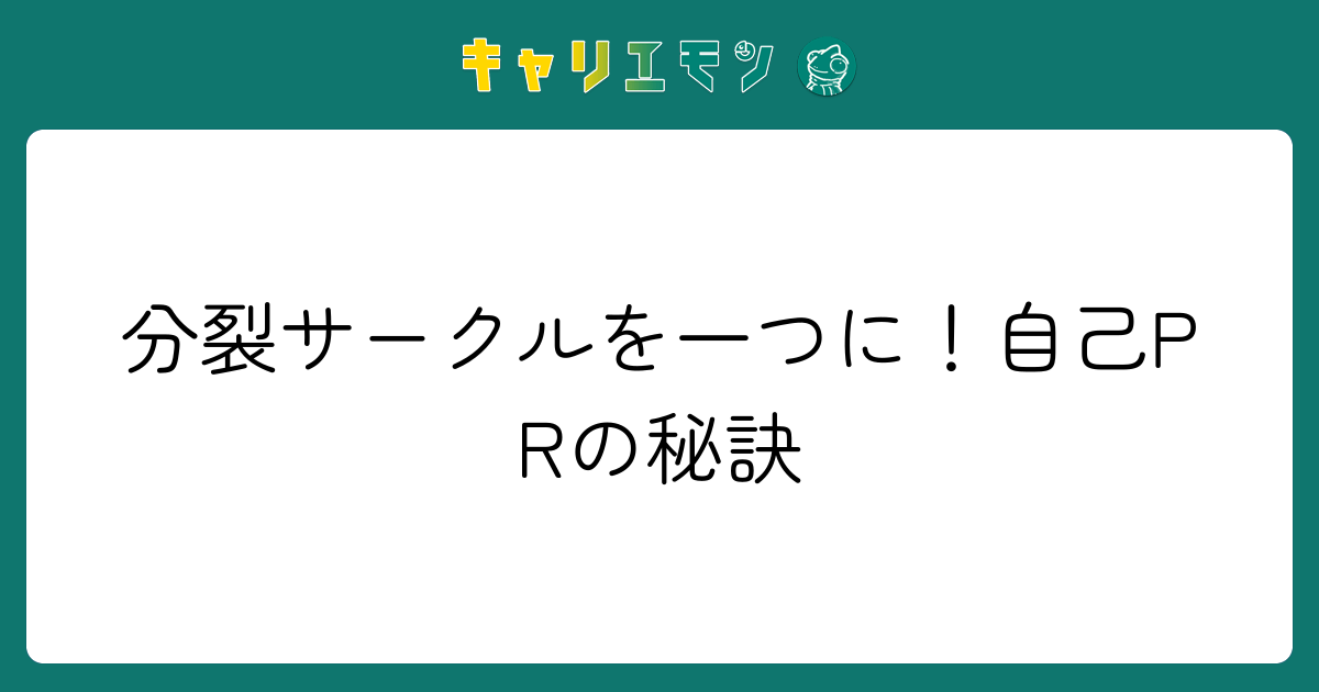 分裂サークルを一つに！自己PRの秘訣