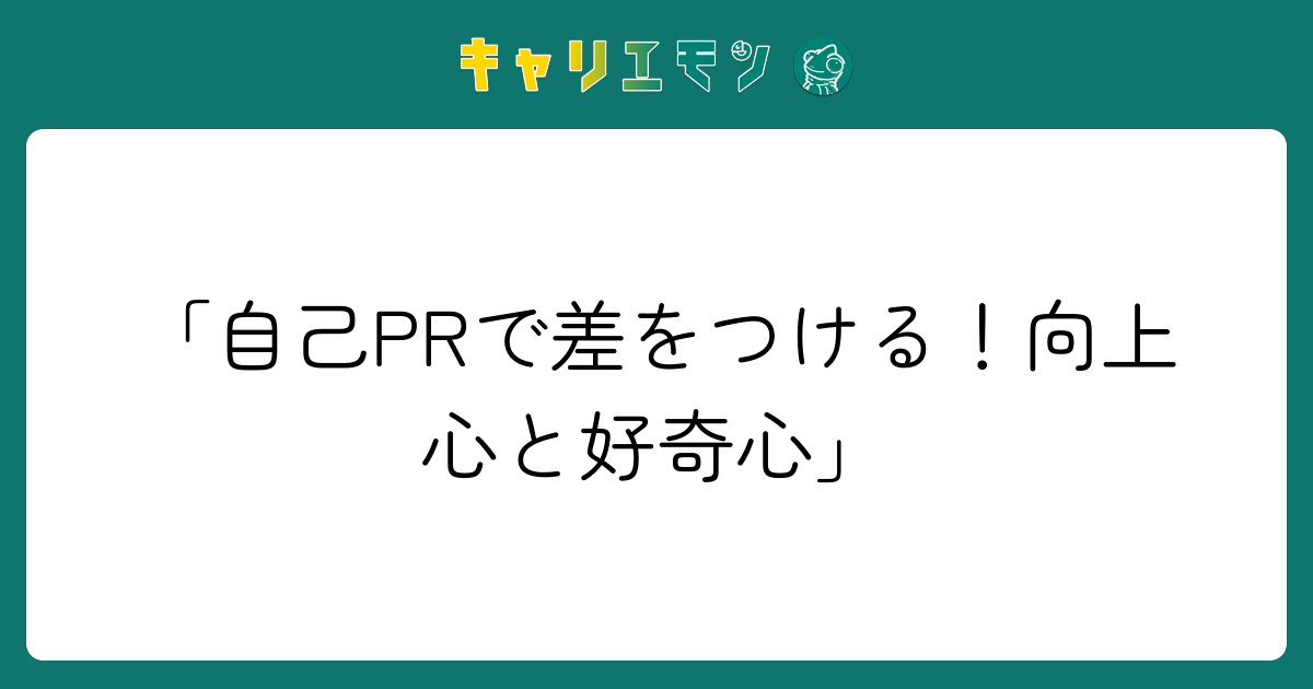 「自己PRで差をつける！向上心と好奇心」