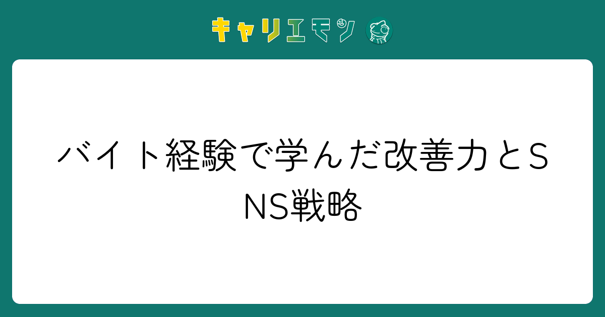 バイト経験で学んだ改善力とSNS戦略