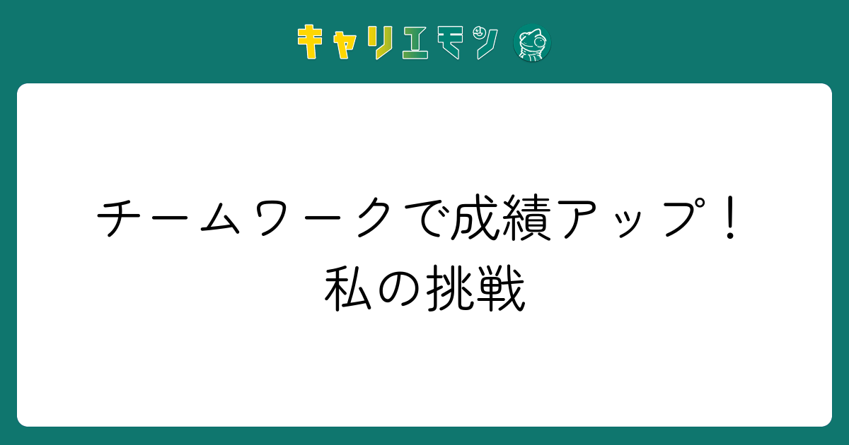 チームワークで成績アップ！私の挑戦