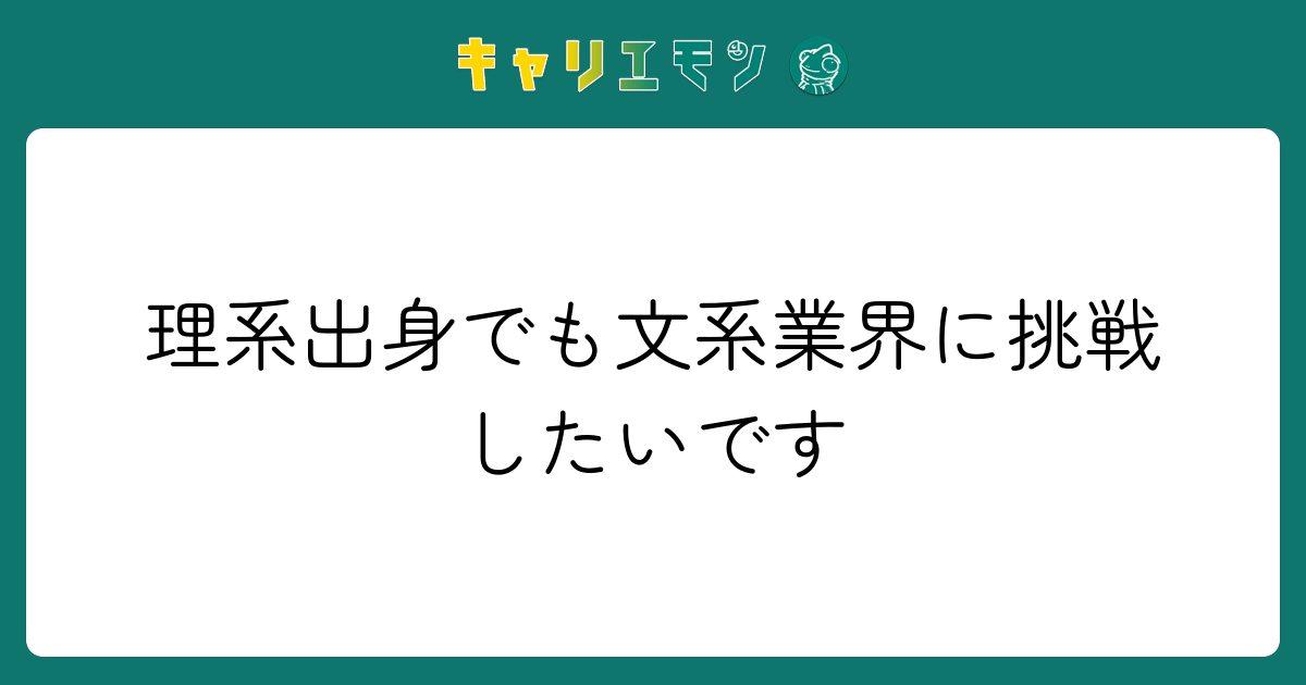 理系出身でも文系業界に挑戦したいです