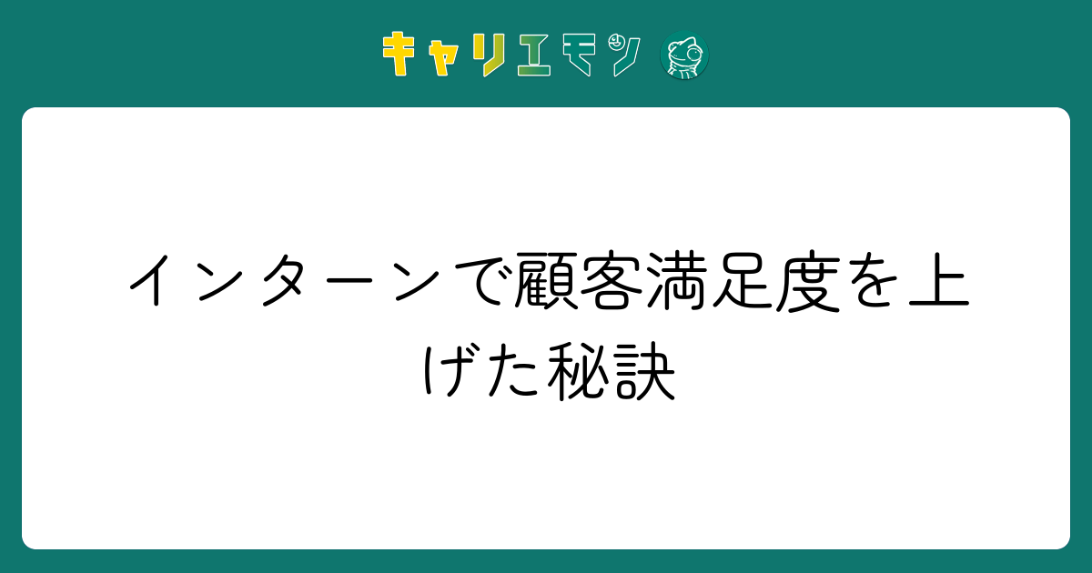 インターンで顧客満足度を上げた秘訣