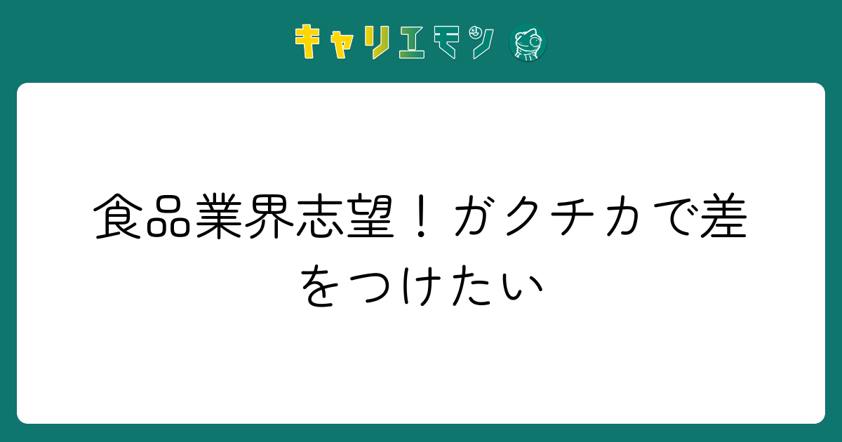 食品業界志望！ガクチカで差をつけたい