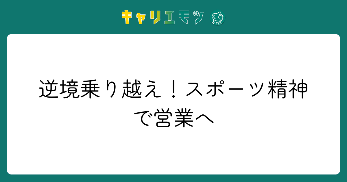 逆境乗り越え！スポーツ精神で営業へ