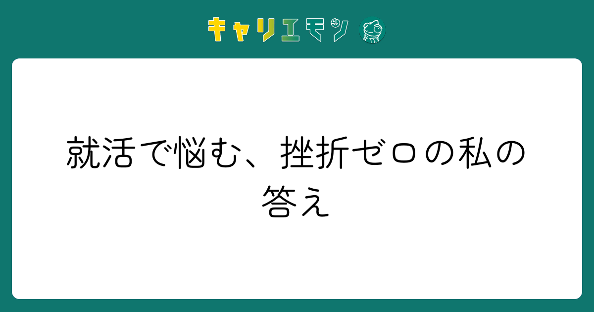 就活で悩む、挫折ゼロの私の答え
