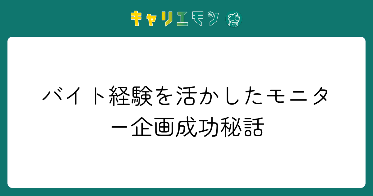 バイト経験を活かしたモニター企画成功秘話