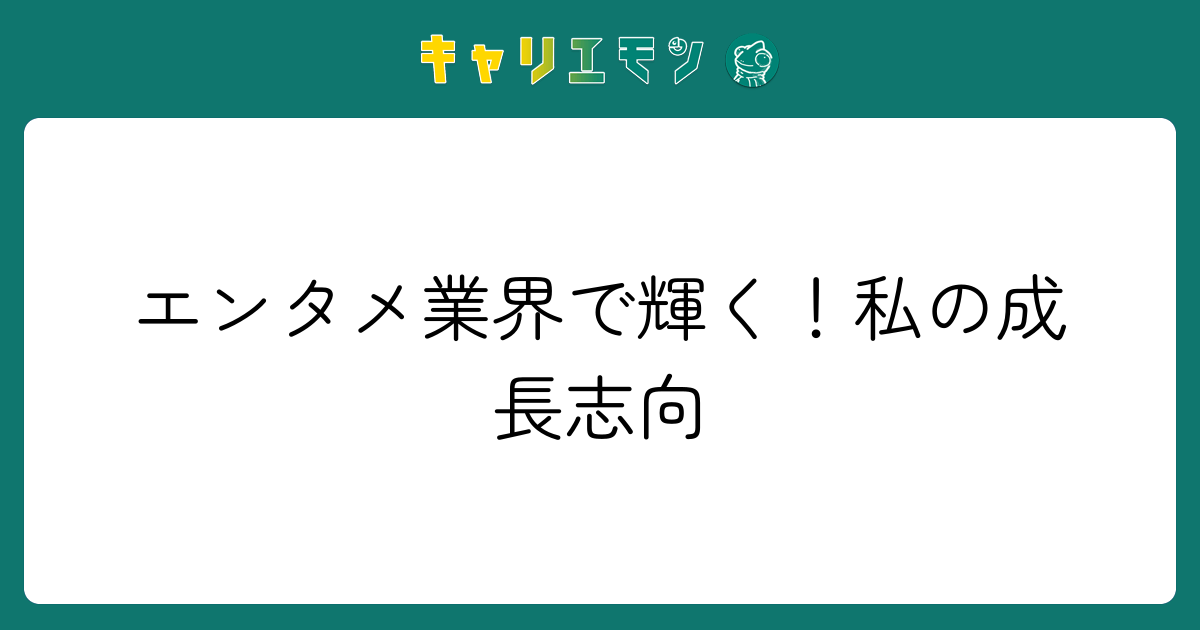 エンタメ業界で輝く！私の成長志向