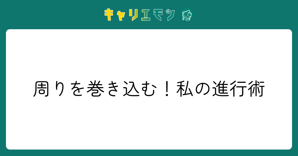 周りを巻き込む！私の進行術