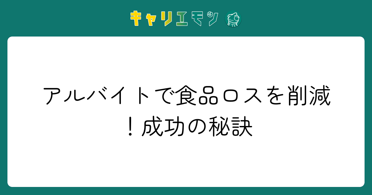 アルバイトで食品ロスを削減！成功の秘訣