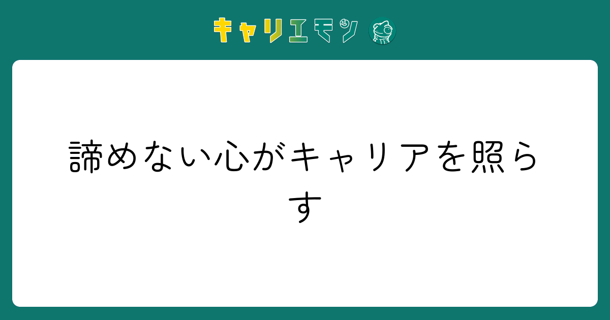 諦めない心がキャリアを照らす