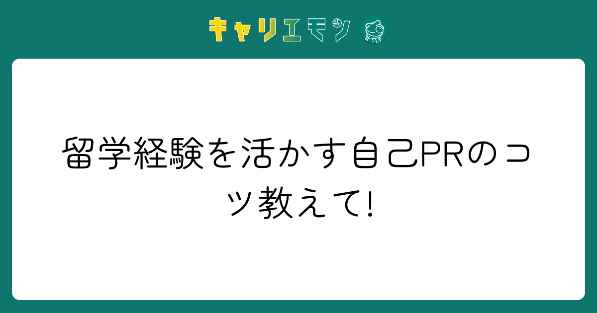 留学経験を活かす自己PRのコツ教えて!