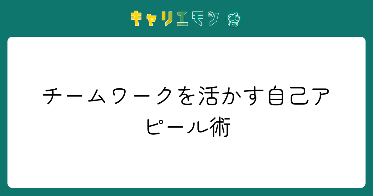 チームワークを活かす自己アピール術