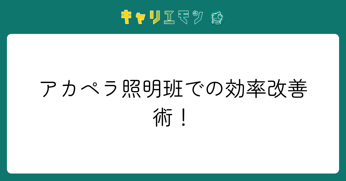 アカペラ照明班での効率改善術！
