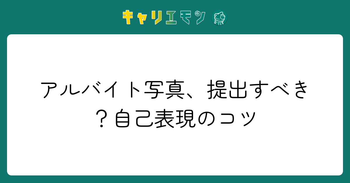 アルバイト写真、提出すべき？自己表現のコツ