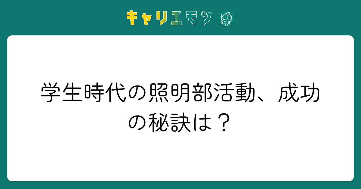 学生時代の照明部活動、成功の秘訣は？