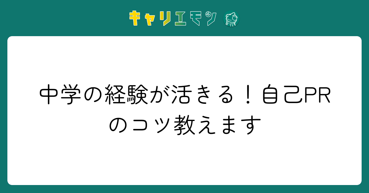 中学の経験が活きる！自己PRのコツ教えます