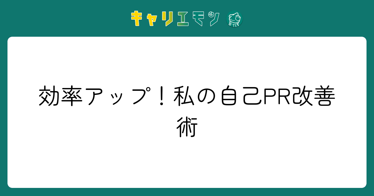 効率アップ！私の自己PR改善術