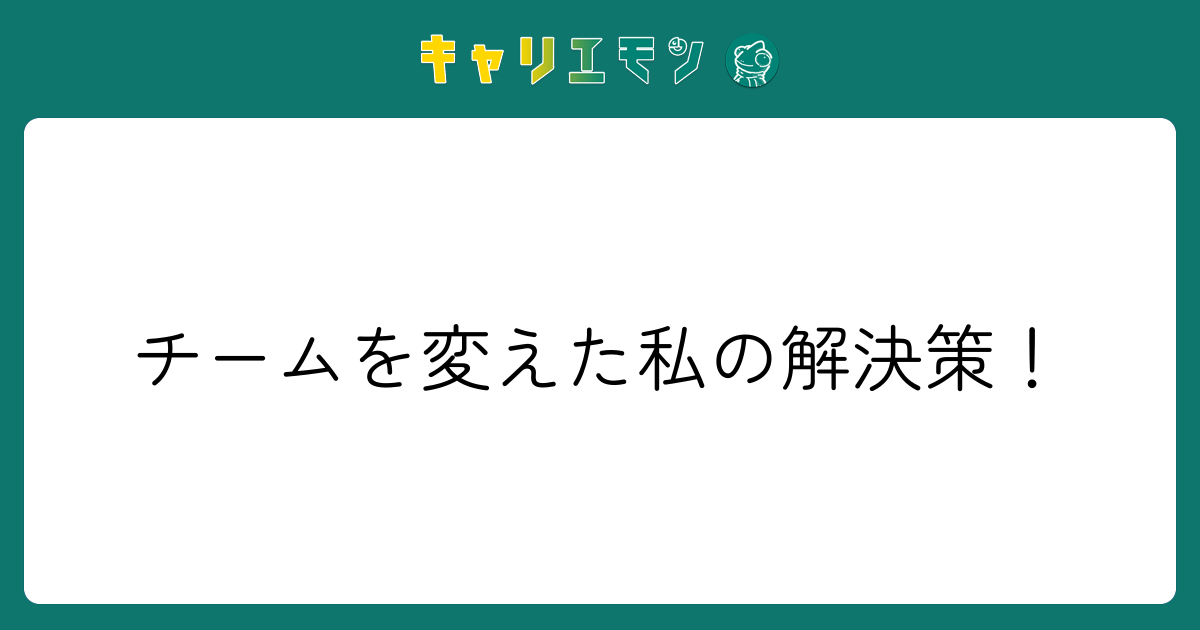 チームを変えた私の解決策！