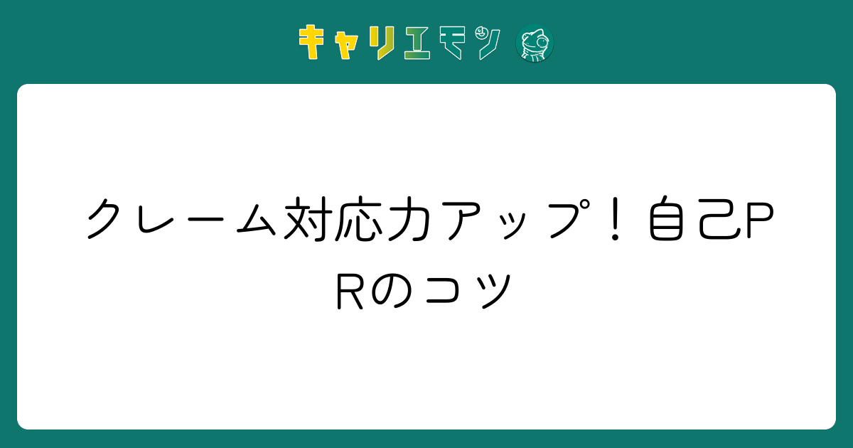 クレーム対応力アップ！自己PRのコツ