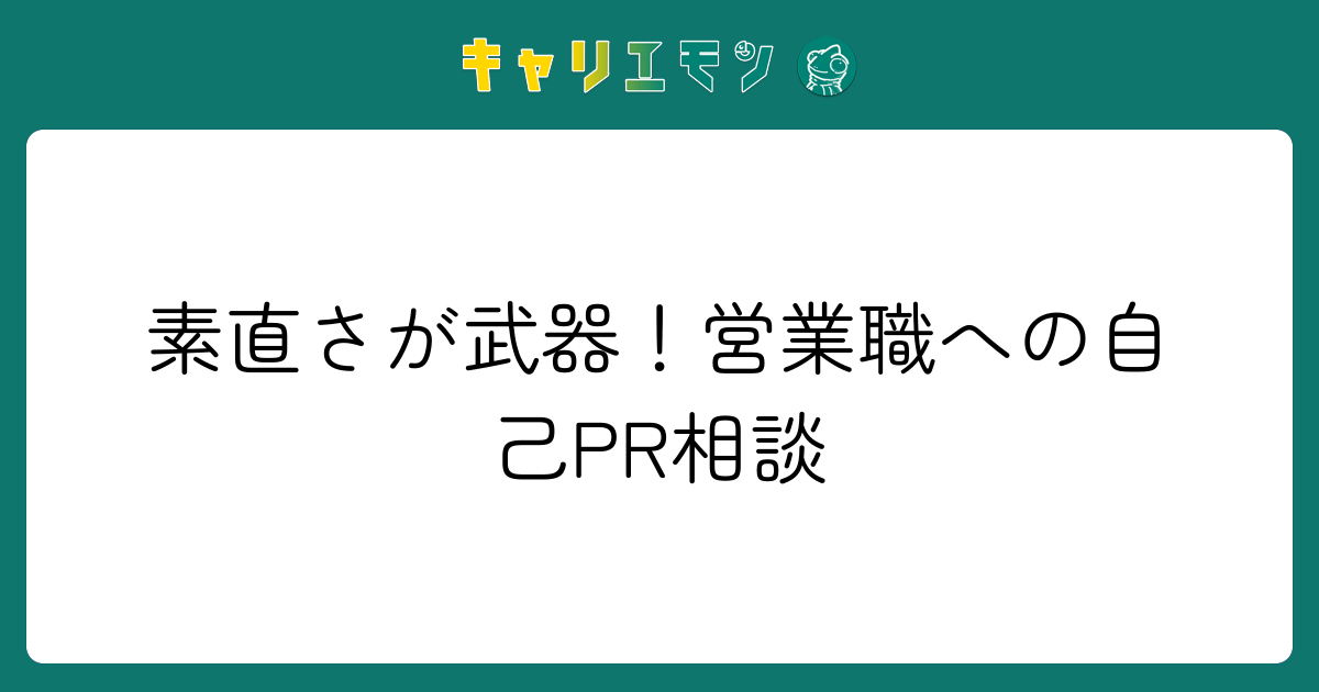 素直さが武器！営業職への自己PR相談