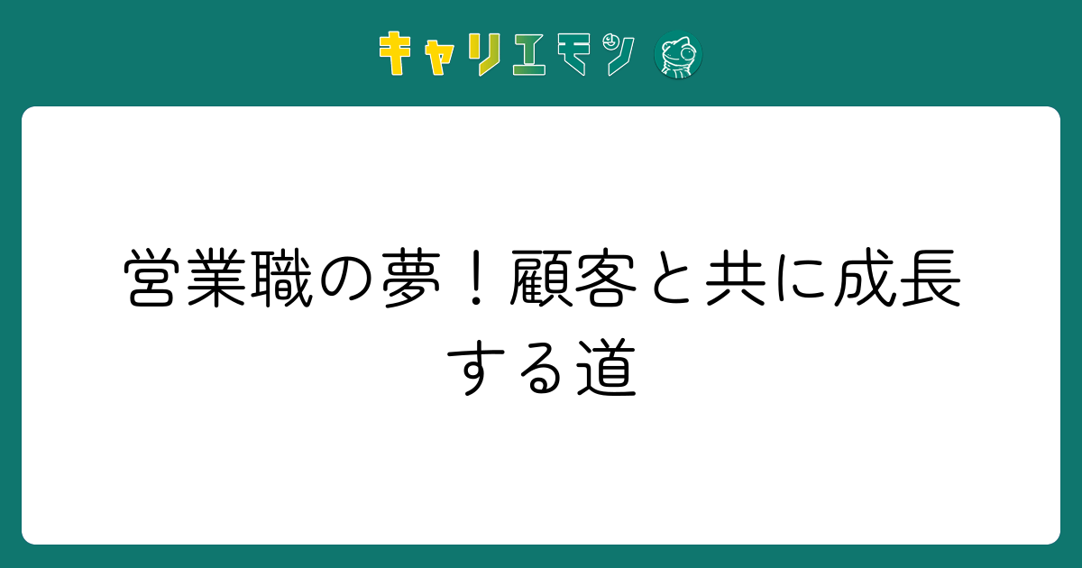 営業職の夢！顧客と共に成長する道
