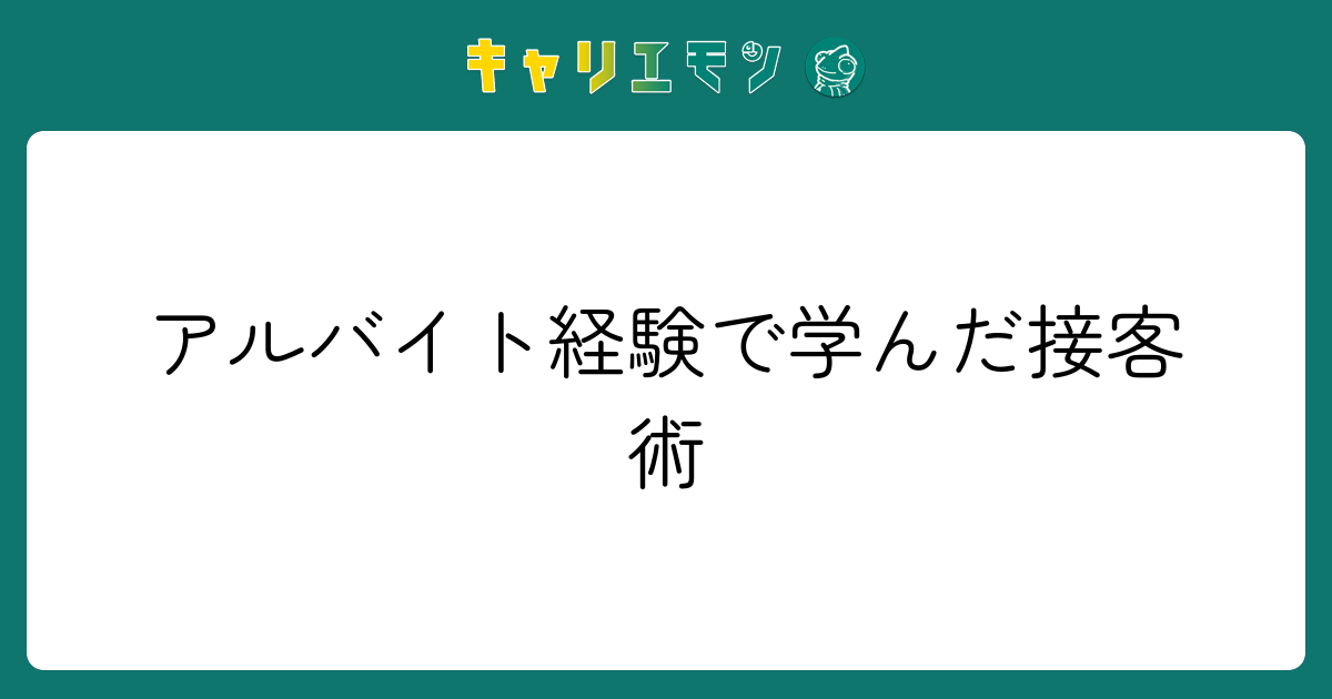 アルバイト経験で学んだ接客術