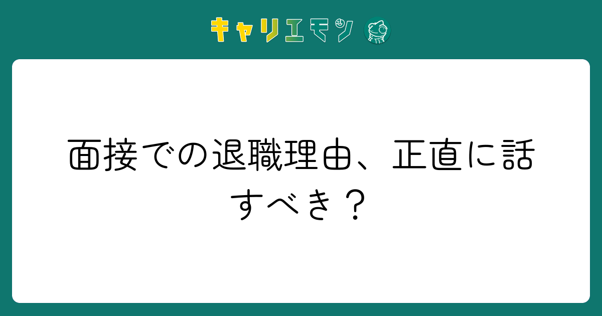 面接での退職理由、正直に話すべき？