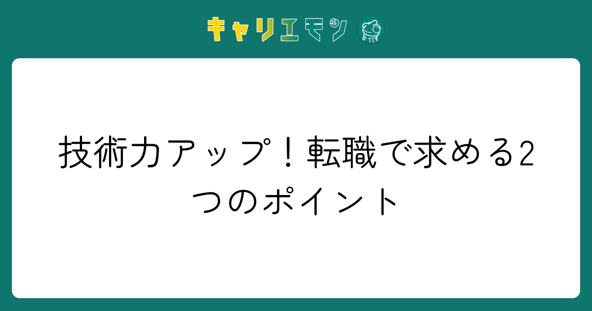 技術力アップ！転職で求める2つのポイント