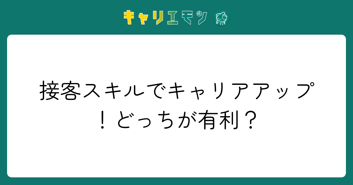 接客スキルでキャリアアップ！どっちが有利？