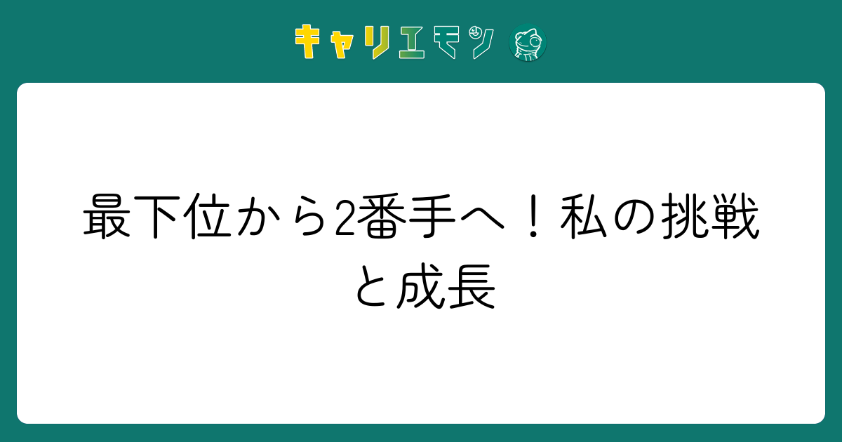 最下位から2番手へ！私の挑戦と成長