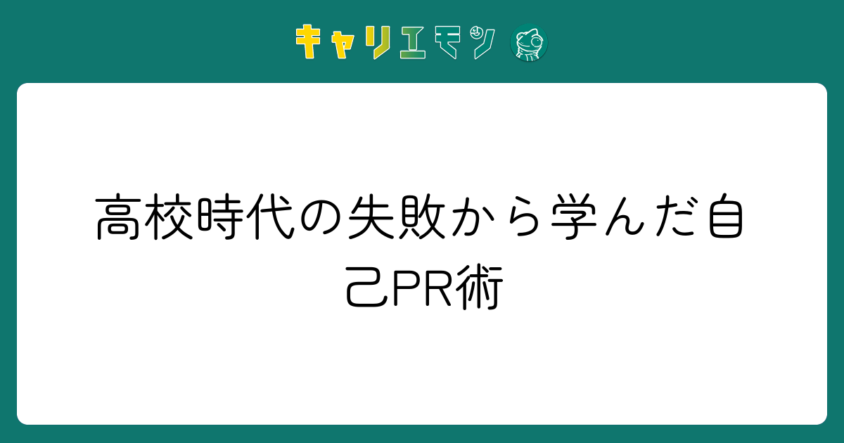 高校時代の失敗から学んだ自己PR術