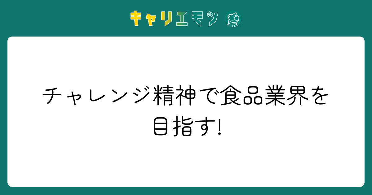 チャレンジ精神で食品業界を目指す!