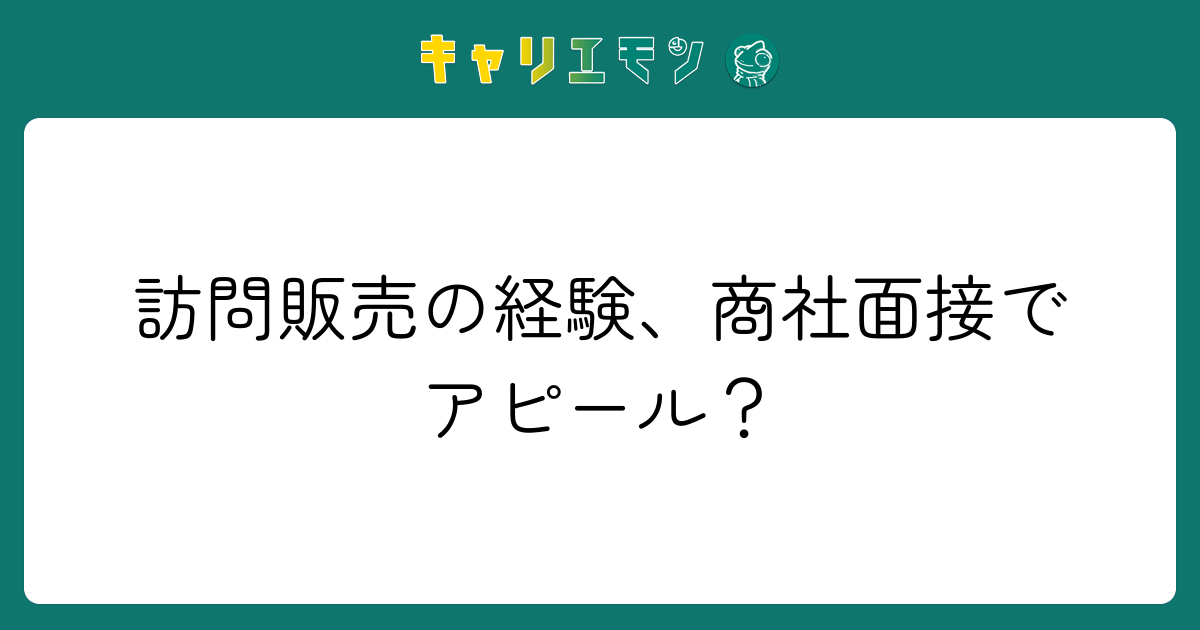訪問販売の経験、商社面接でアピール？