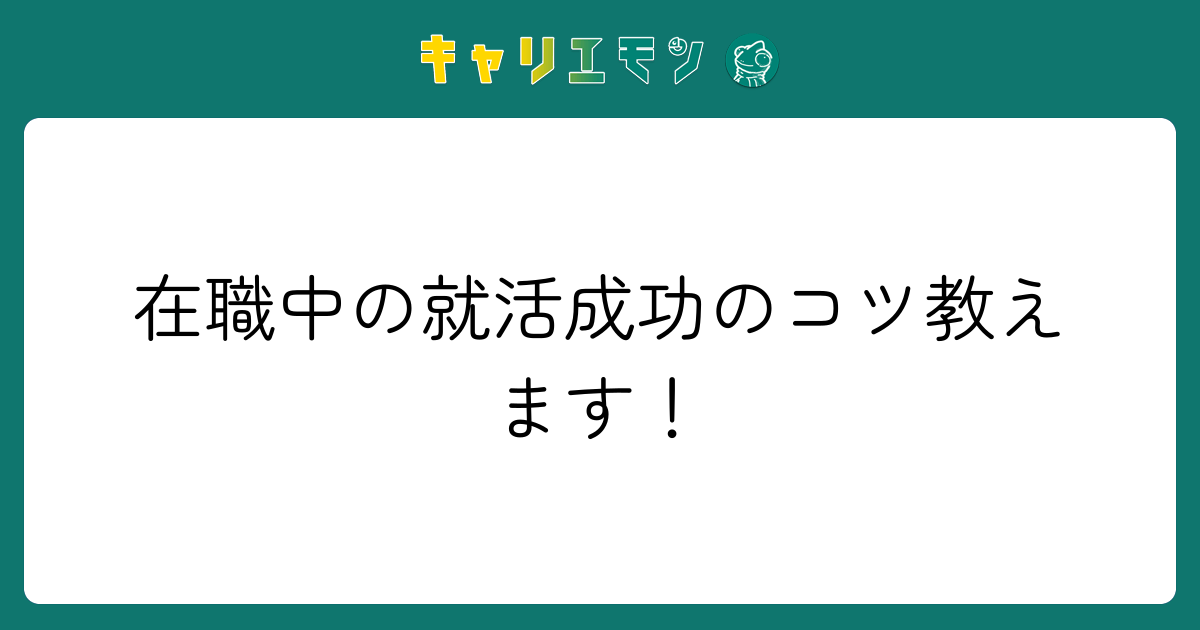 在職中の就活成功のコツ教えます！