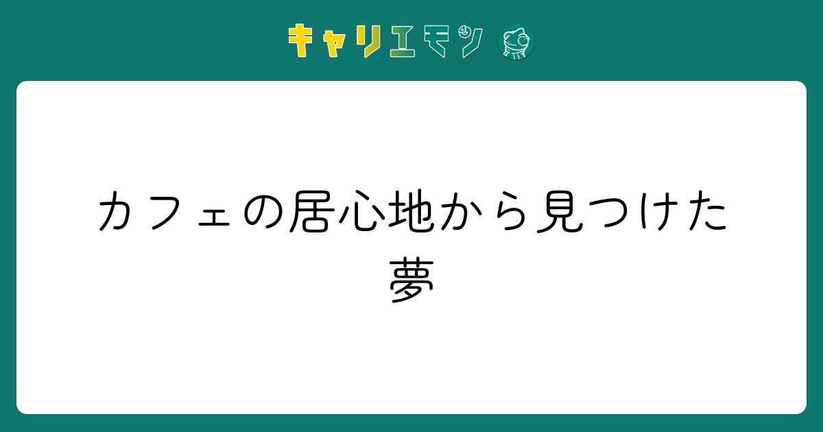 カフェの居心地から見つけた夢
