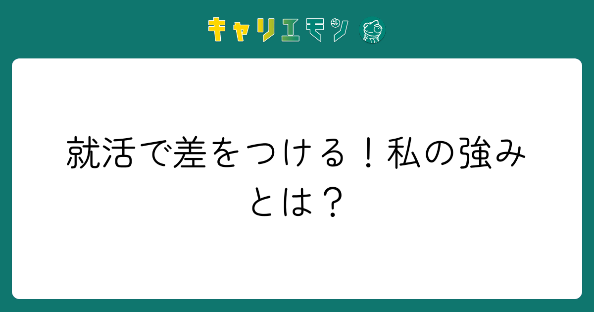 就活で差をつける！私の強みとは？